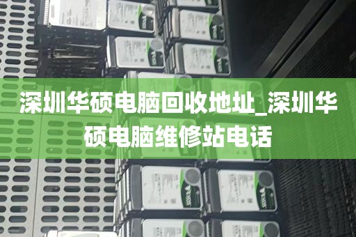 深圳华硕电脑回收地址_深圳华硕电脑维修站电话