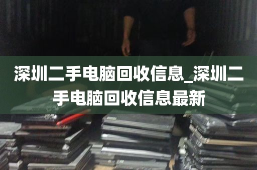 深圳二手电脑回收信息_深圳二手电脑回收信息最新