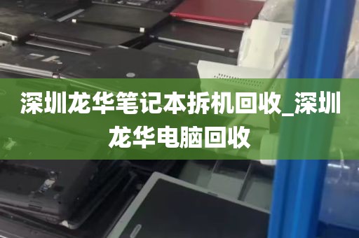 深圳龙华笔记本拆机回收_深圳龙华电脑回收