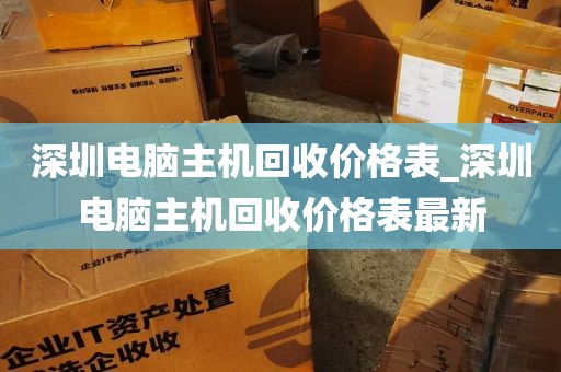深圳电脑主机回收价格表_深圳电脑主机回收价格表最新