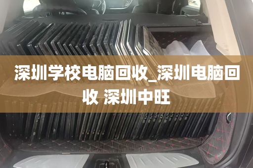 深圳学校电脑回收_深圳电脑回收 深圳中旺