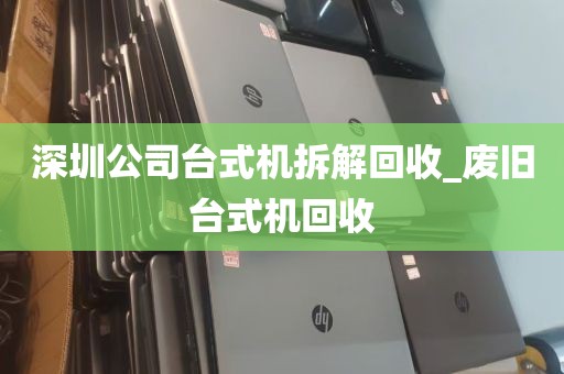 深圳公司台式机拆解回收_废旧台式机回收