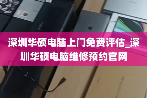 深圳华硕电脑上门免费评估_深圳华硕电脑维修预约官网