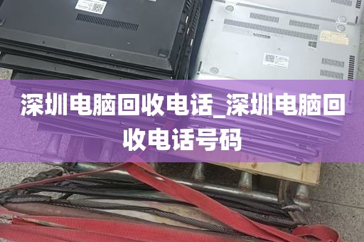 深圳电脑回收电话_深圳电脑回收电话号码