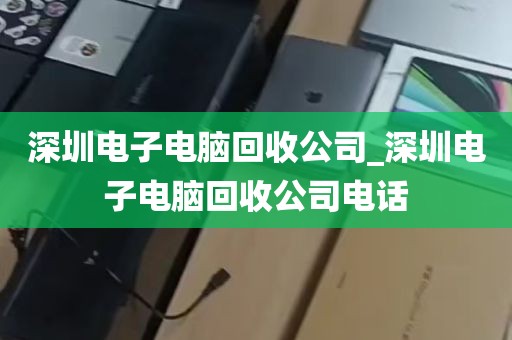 深圳电子电脑回收公司_深圳电子电脑回收公司电话