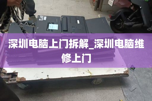 深圳电脑上门拆解_深圳电脑维修上门