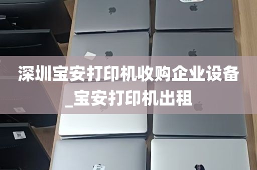 深圳宝安打印机收购企业设备_宝安打印机出租