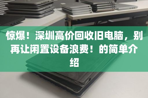 惊爆！深圳高价回收旧电脑，别再让闲置设备浪费！的简单介绍