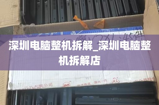 深圳电脑整机拆解_深圳电脑整机拆解店