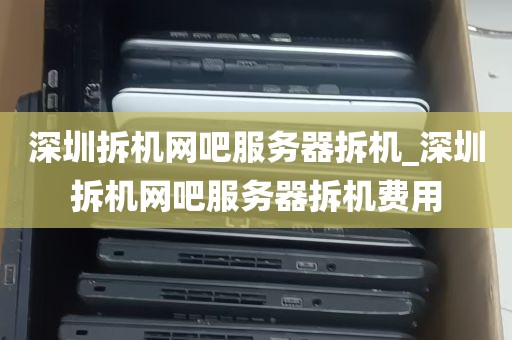 深圳拆机网吧服务器拆机_深圳拆机网吧服务器拆机费用