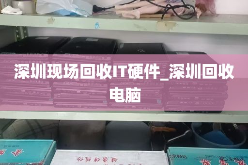 深圳现场回收IT硬件_深圳回收电脑