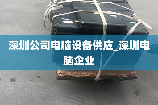 深圳公司电脑设备供应_深圳电脑企业