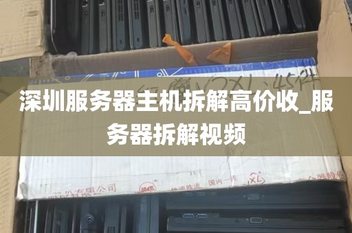 深圳服务器主机拆解高价收_服务器拆解视频