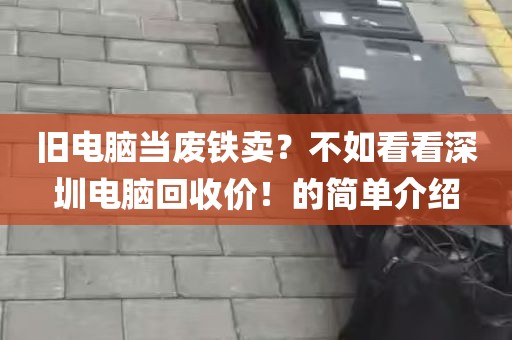 旧电脑当废铁卖？不如看看深圳电脑回收价！的简单介绍