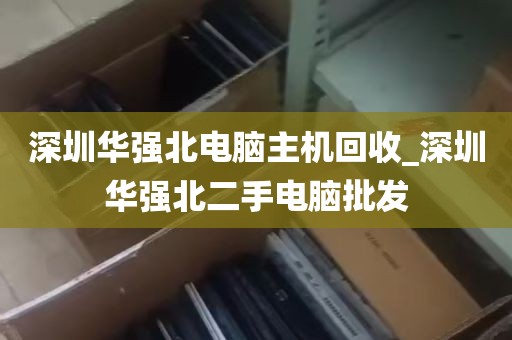 深圳华强北电脑主机回收_深圳华强北二手电脑批发
