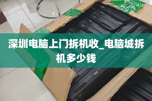 深圳电脑上门拆机收_电脑城拆机多少钱