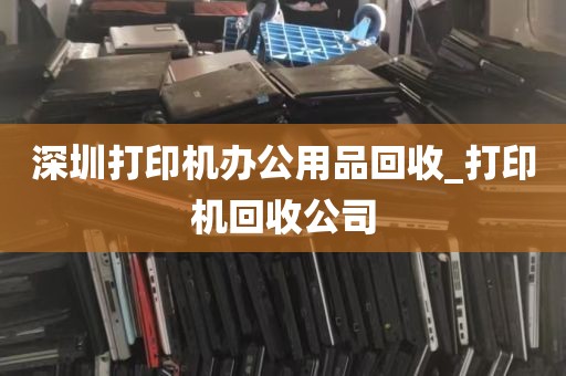 深圳打印机办公用品回收_打印机回收公司