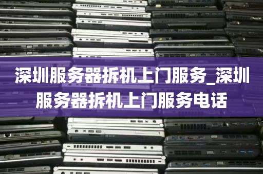 深圳服务器拆机上门服务_深圳服务器拆机上门服务电话