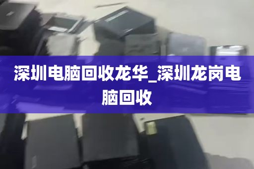 深圳电脑回收龙华_深圳龙岗电脑回收