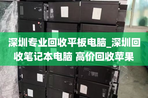深圳专业回收平板电脑_深圳回收笔记本电脑 高价回收苹果