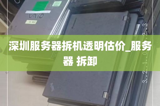 深圳服务器拆机透明估价_服务器 拆卸