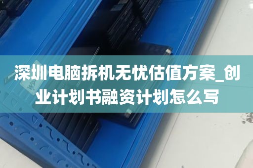 深圳电脑拆机无忧估值方案_创业计划书融资计划怎么写