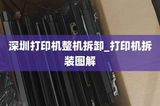 深圳打印机整机拆卸_打印机拆装图解