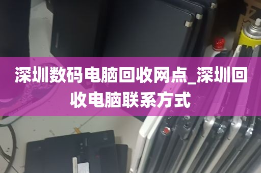 深圳数码电脑回收网点_深圳回收电脑联系方式