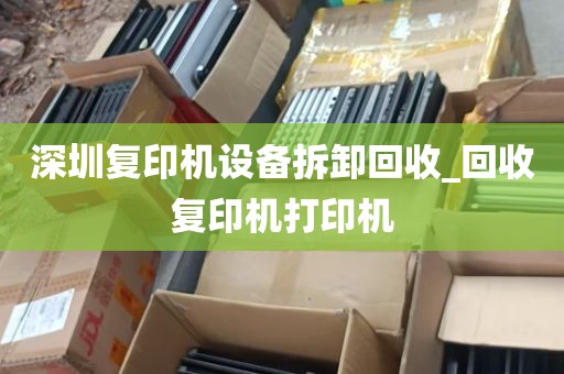 深圳复印机设备拆卸回收_回收复印机打印机