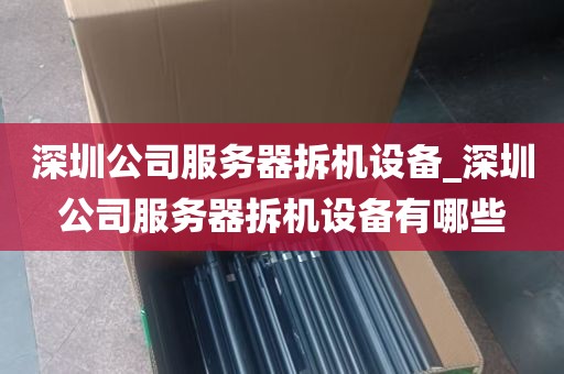 深圳公司服务器拆机设备_深圳公司服务器拆机设备有哪些