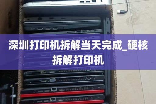 深圳打印机拆解当天完成_硬核拆解打印机