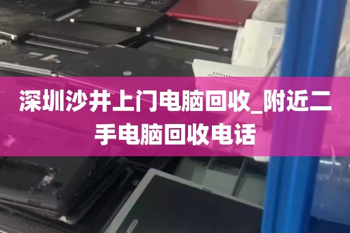 深圳沙井上门电脑回收_附近二手电脑回收电话