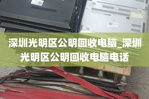 深圳光明区公明回收电脑_深圳光明区公明回收电脑电话