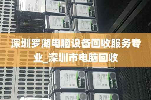 深圳罗湖电脑设备回收服务专业_深圳市电脑回收