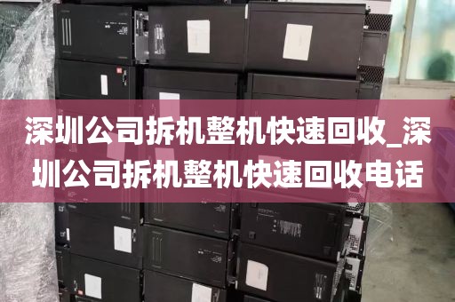 深圳公司拆机整机快速回收_深圳公司拆机整机快速回收电话