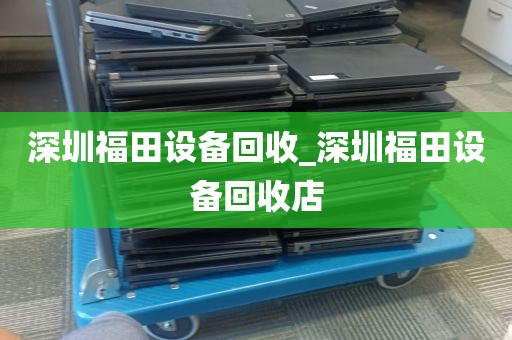 深圳福田设备回收_深圳福田设备回收店