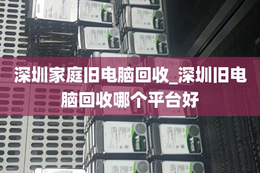 深圳家庭旧电脑回收_深圳旧电脑回收哪个平台好