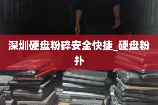 深圳硬盘粉碎安全快捷_硬盘粉扑