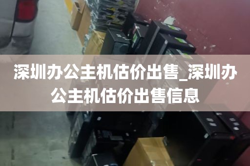 深圳办公主机估价出售_深圳办公主机估价出售信息