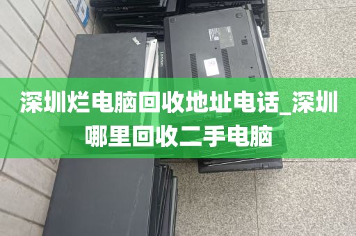 深圳烂电脑回收地址电话_深圳哪里回收二手电脑