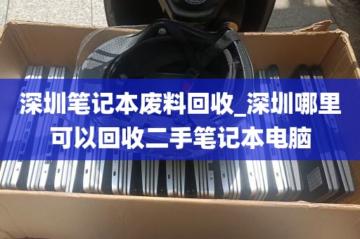 深圳笔记本废料回收_深圳哪里可以回收二手笔记本电脑