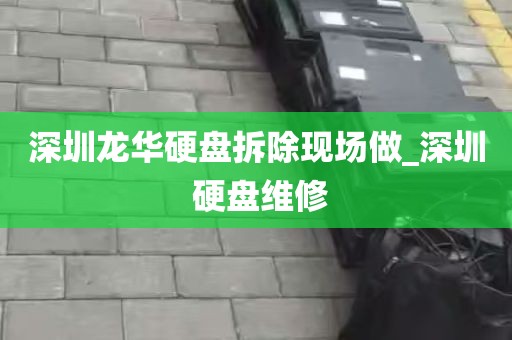 深圳龙华硬盘拆除现场做_深圳 硬盘维修