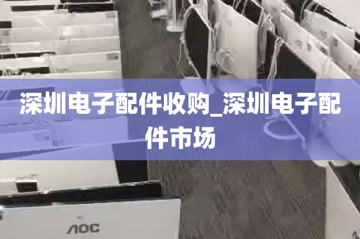 深圳电子配件收购_深圳电子配件市场