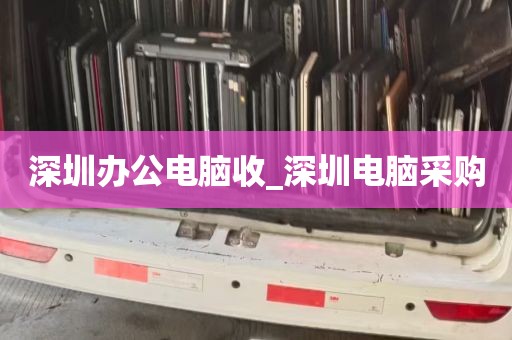 深圳办公电脑收_深圳电脑采购