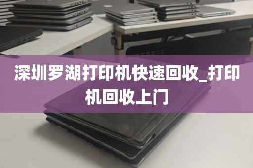 深圳罗湖打印机快速回收_打印机回收上门