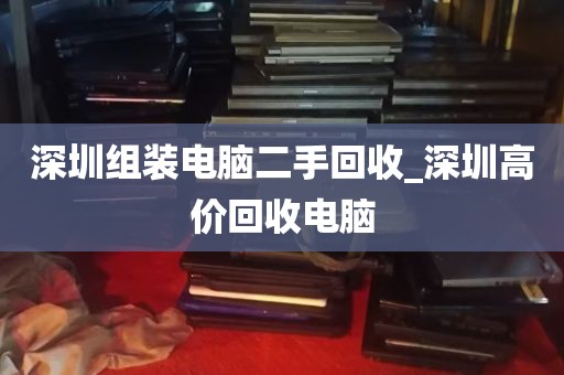 深圳组装电脑二手回收_深圳高价回收电脑