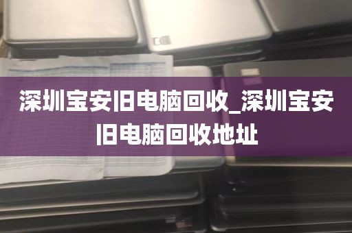 深圳宝安旧电脑回收_深圳宝安旧电脑回收地址
