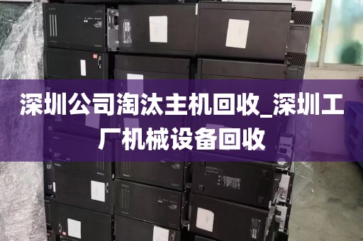 深圳公司淘汰主机回收_深圳工厂机械设备回收
