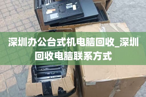 深圳办公台式机电脑回收_深圳回收电脑联系方式