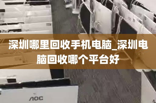 深圳哪里回收手机电脑_深圳电脑回收哪个平台好